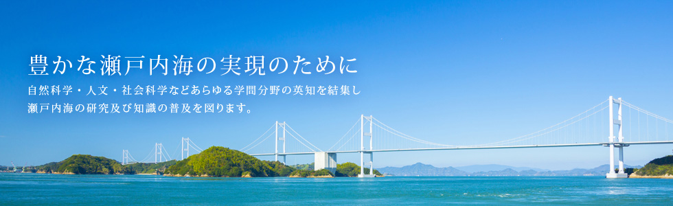 豊かな瀬戸内海の実現のために、自然科学・人文・社会科学などあらゆる学問分野の英知を結集し瀬戸内海の研究及び知識の普及を図ります。