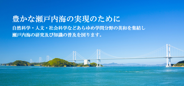 豊かな瀬戸内海の実現のために、自然科学・人文・社会科学などあらゆる学問分野の英知を結集し瀬戸内海の研究及び知識の普及を図ります。